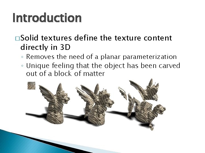 Introduction � Solid textures define the texture content directly in 3 D ◦ Removes