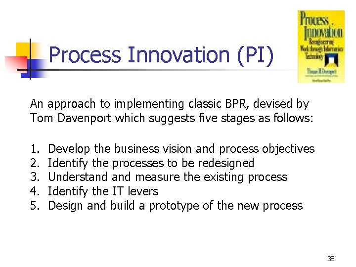 Process Innovation (PI) An approach to implementing classic BPR, devised by Tom Davenport which