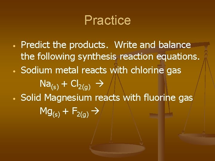 Practice • • • Predict the products. Write and balance the following synthesis reaction