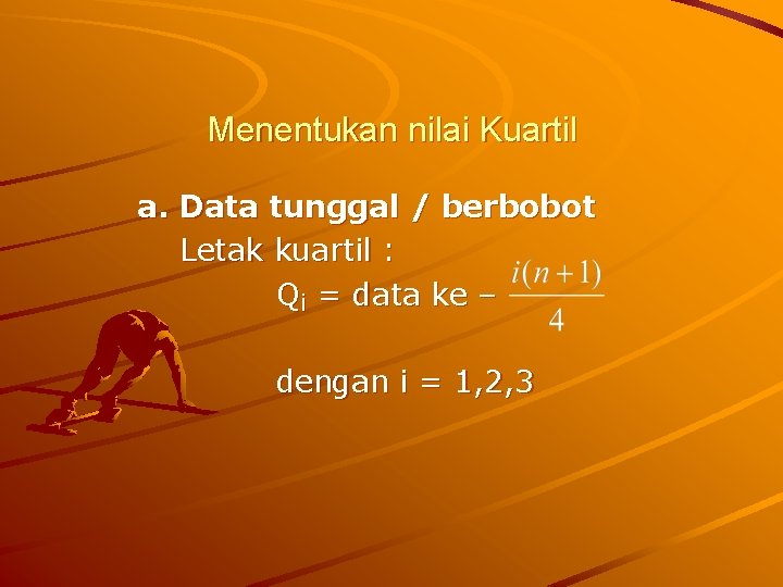 Menentukan nilai Kuartil a. Data tunggal / berbobot Letak kuartil : Qi = data