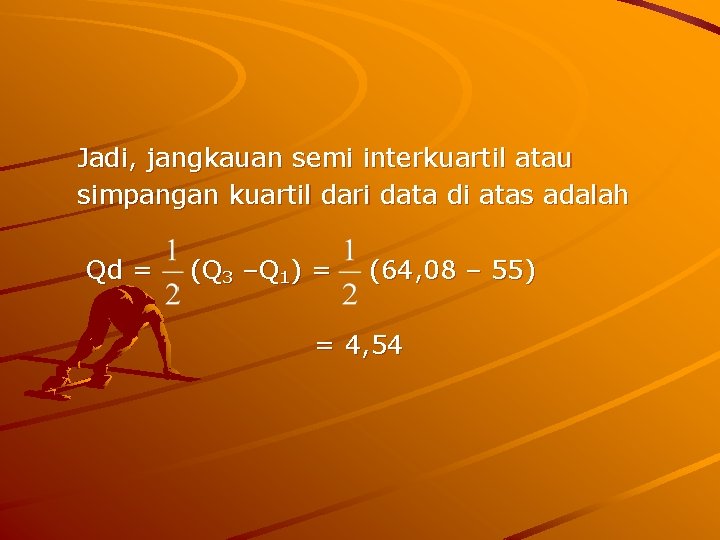 Jadi, jangkauan semi interkuartil atau simpangan kuartil dari data di atas adalah Qd =