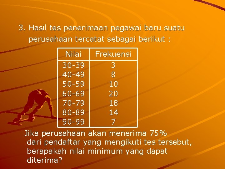 3. Hasil tes penerimaan pegawai baru suatu perusahaan tercatat sebagai berikut : Nilai Frekuensi