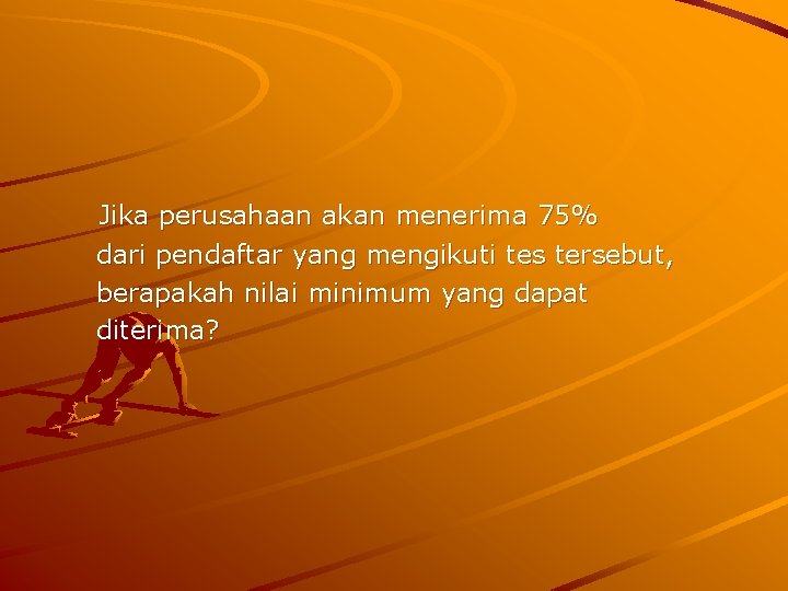 Jika perusahaan akan menerima 75% dari pendaftar yang mengikuti tes tersebut, berapakah nilai minimum