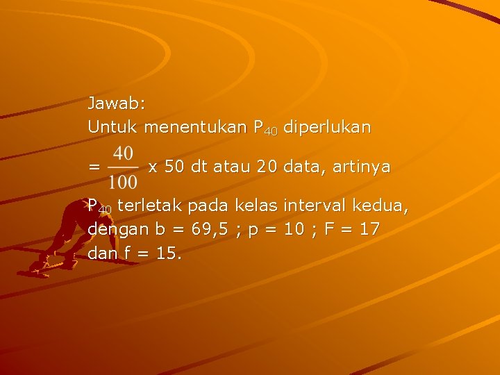 Jawab: Untuk menentukan P 40 diperlukan = x 50 dt atau 20 data, artinya