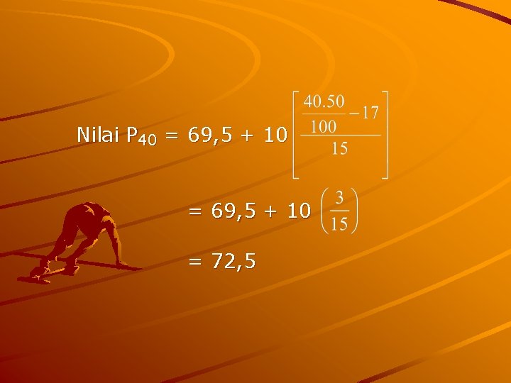 Nilai P 40 = 69, 5 + 10 = 72, 5 