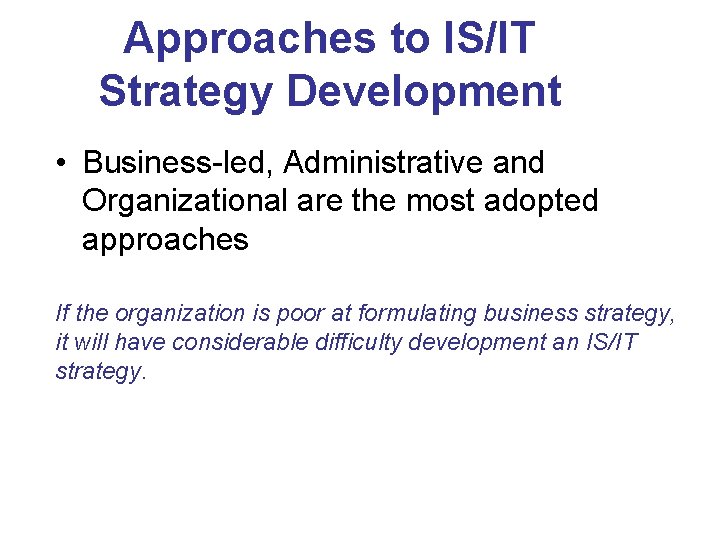 Approaches to IS/IT Strategy Development • Business-led, Administrative and Organizational are the most adopted