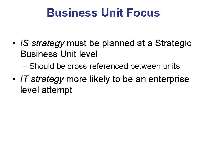 Business Unit Focus • IS strategy must be planned at a Strategic Business Unit