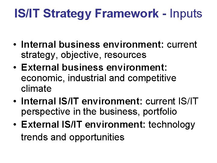 IS/IT Strategy Framework - Inputs • Internal business environment: current strategy, objective, resources •