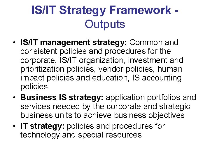 IS/IT Strategy Framework Outputs • IS/IT management strategy: Common and consistent policies and procedures