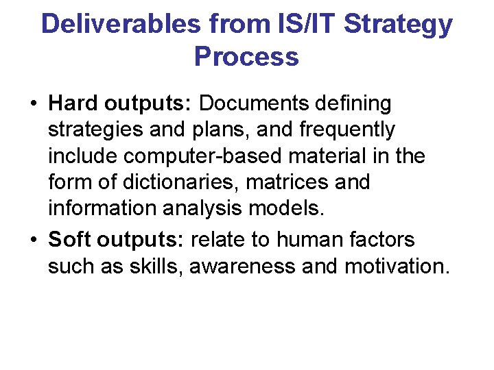 Deliverables from IS/IT Strategy Process • Hard outputs: Documents defining strategies and plans, and