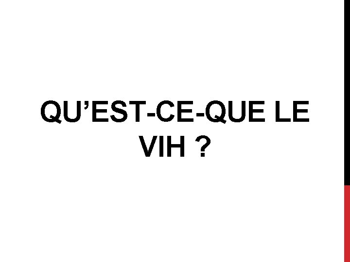 QU’EST-CE-QUE LE VIH ? 