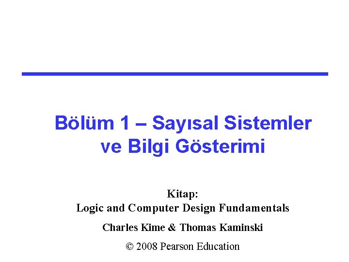 Bölüm 1 – Sayısal Sistemler ve Bilgi Gösterimi Kitap: Logic and Computer Design Fundamentals