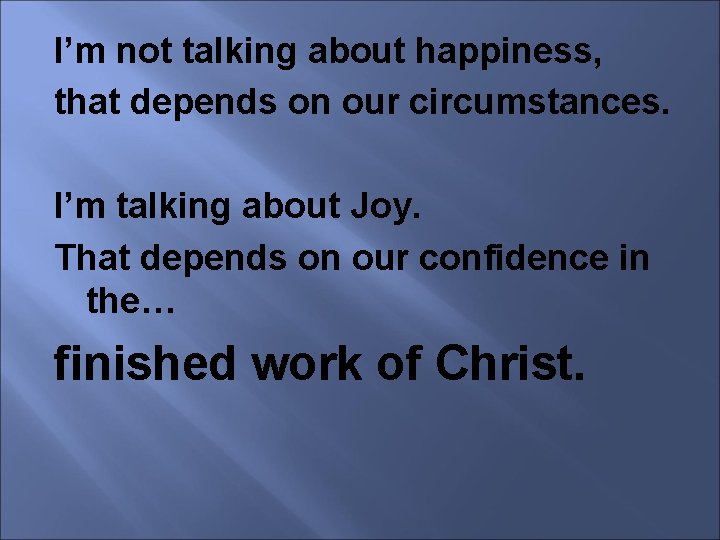 I’m not talking about happiness, that depends on our circumstances. I’m talking about Joy.