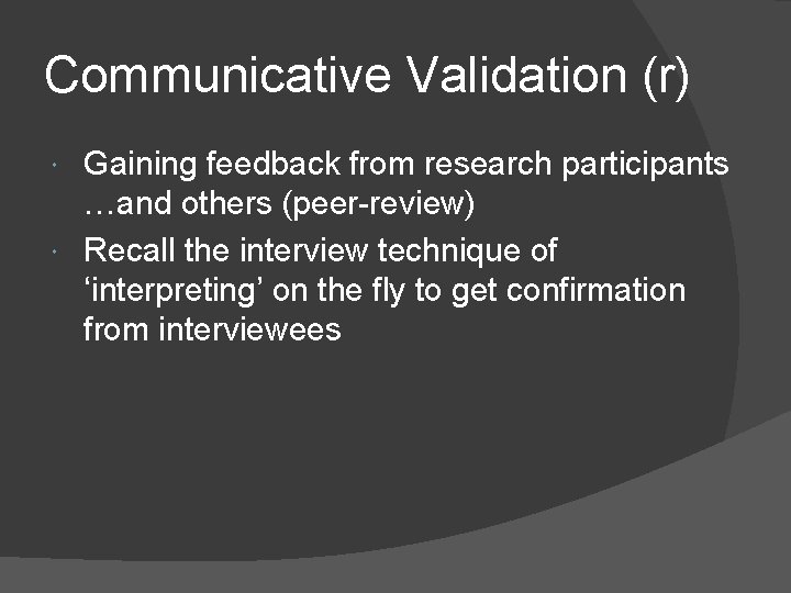 Communicative Validation (r) Gaining feedback from research participants …and others (peer-review) Recall the interview