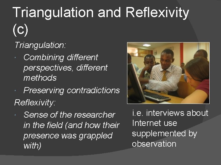 Triangulation and Reflexivity (c) Triangulation: Combining different perspectives, different methods Preserving contradictions Reflexivity: Sense