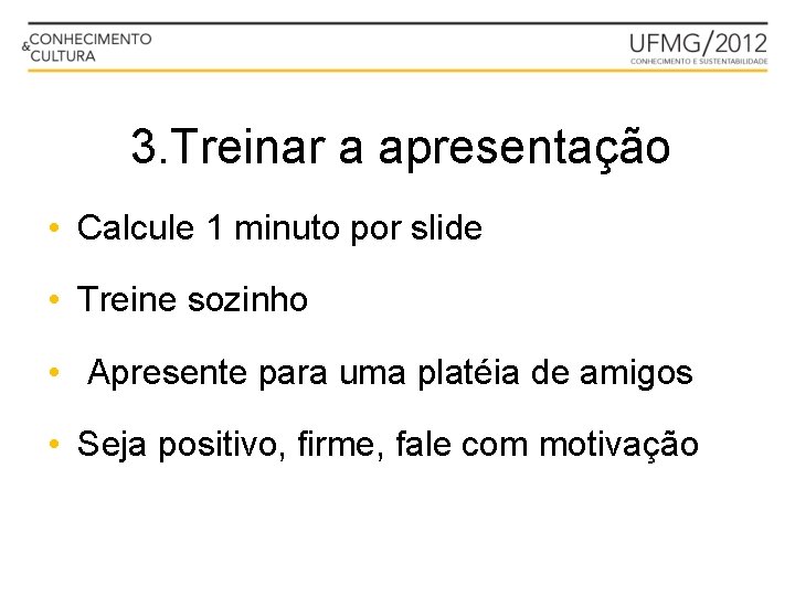 3. Treinar a apresentação • Calcule 1 minuto por slide • Treine sozinho •