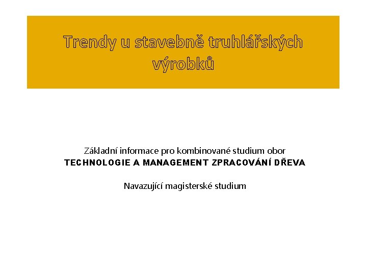 Trendy u stavebně truhlářských výrobků Základní informace pro kombinované studium obor TECHNOLOGIE A MANAGEMENT