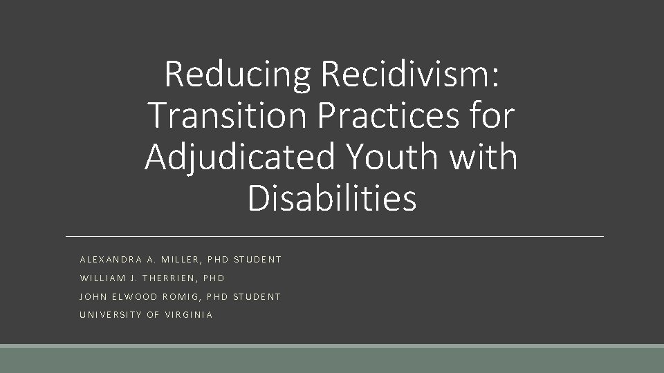 Reducing Recidivism: Transition Practices for Adjudicated Youth with Disabilities ALEXANDRA A. MILLER, PHD STUDENT