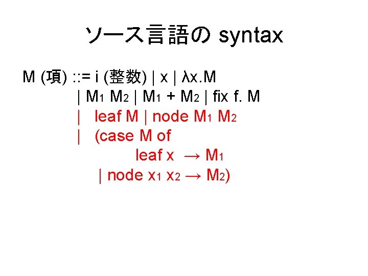 ソース言語の syntax M (項) : : = i (整数) | x | λx. M