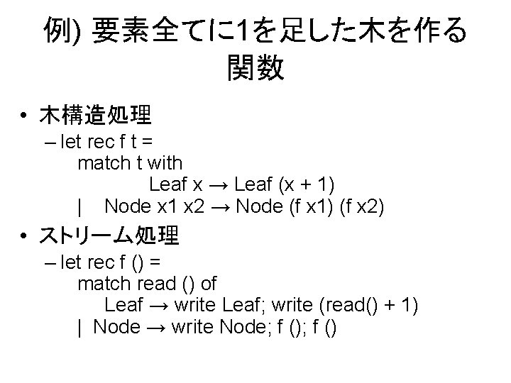 例) 要素全てに 1を足した木を作る 関数 • 木構造処理 – let rec f t = match t