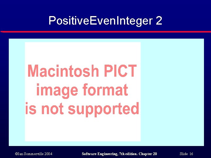 Positive. Even. Integer 2 ©Ian Sommerville 2004 Software Engineering, 7 th edition. Chapter 20