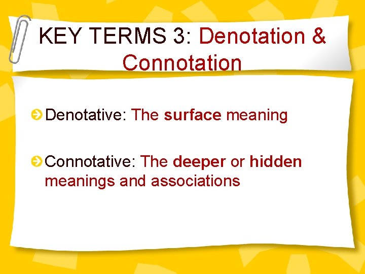 KEY TERMS 3: Denotation & Connotation Denotative: The surface meaning Connotative: The deeper or