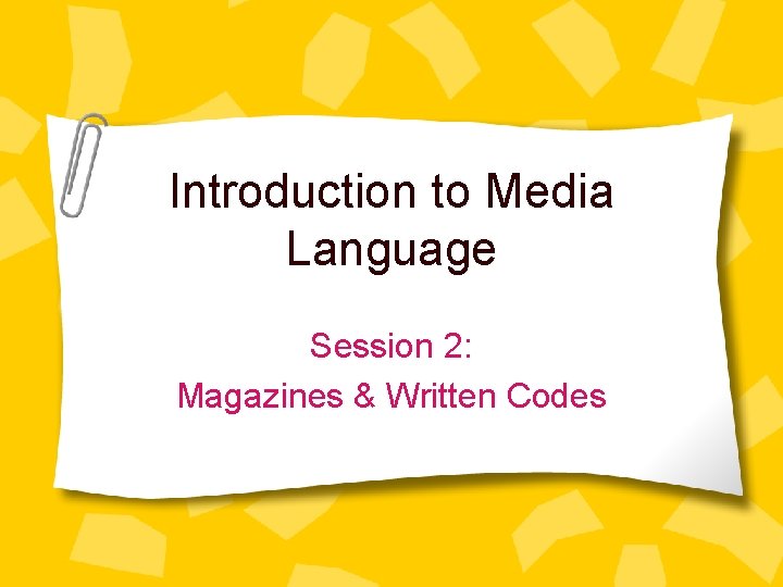 Introduction to Media Language Session 2: Magazines & Written Codes 