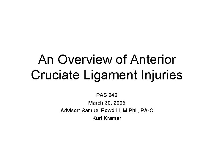 An Overview of Anterior Cruciate Ligament Injuries PAS 646 March 30, 2006 Advisor: Samuel