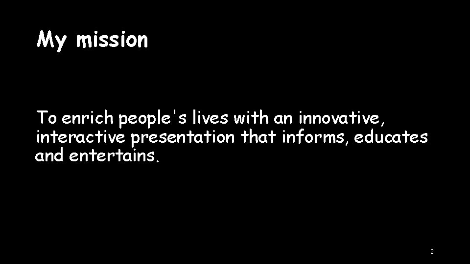 My mission To enrich people's lives with an innovative, interactive presentation that informs, educates