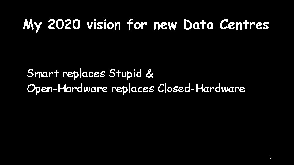 My 2020 vision for new Data Centres Smart replaces Stupid & Open-Hardware replaces Closed-Hardware