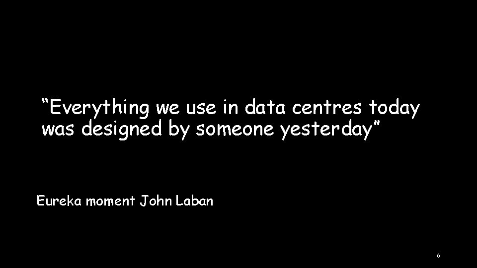 “Everything we use in data centres today was designed by someone yesterday” Eureka moment