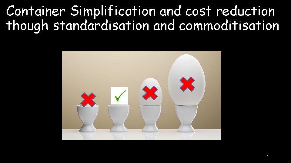 Container Simplification and cost reduction though standardisation and commoditisation 9 