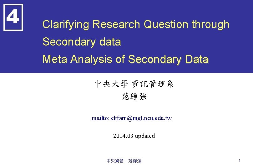 4 Clarifying Research Question through Secondary data Meta Analysis of Secondary Data 中央大學. 資訊管理系