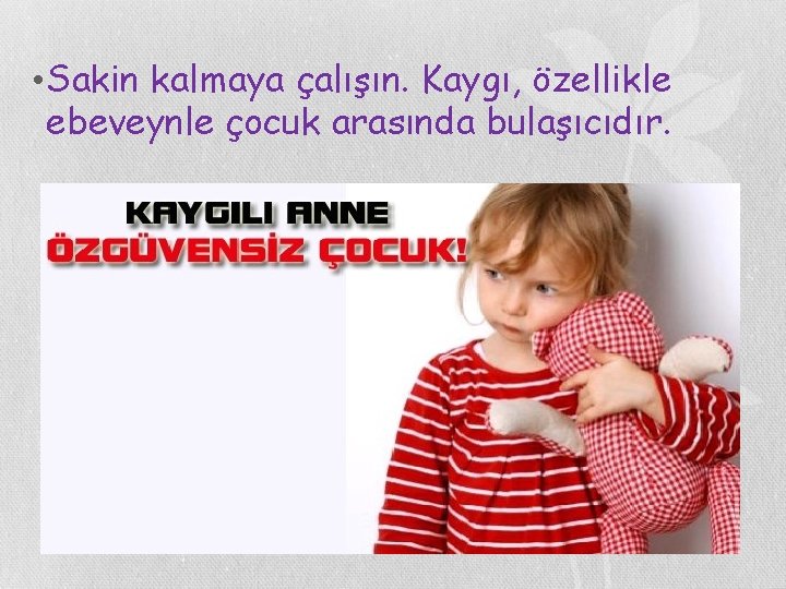  • Sakin kalmaya çalışın. Kaygı, özellikle ebeveynle çocuk arasında bulaşıcıdır. 