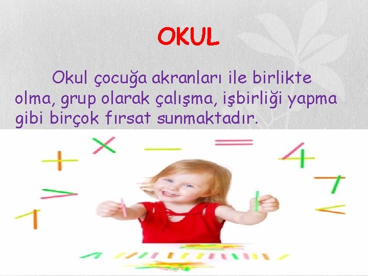 OKUL Okul çocuğa akranları ile birlikte olma, grup olarak çalışma, işbirliği yapma gibi birçok