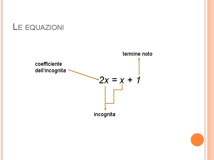 LE EQUAZIONI termine noto coefficiente dell’incognita 2 x = x + 1 incognita 