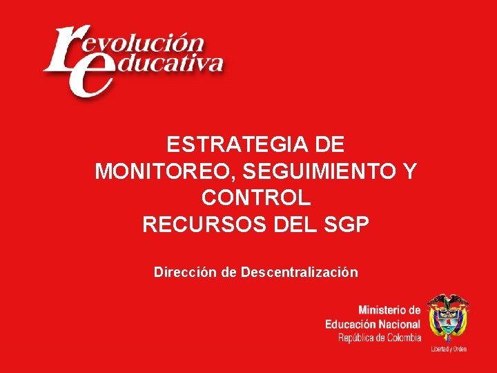 ESTRATEGIA DE MONITOREO, SEGUIMIENTO Y CONTROL RECURSOS DEL SGP Dirección de Descentralización 