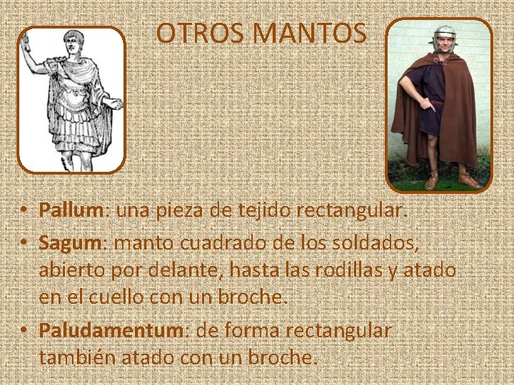 OTROS MANTOS • Pallum: una pieza de tejido rectangular. • Sagum: manto cuadrado de