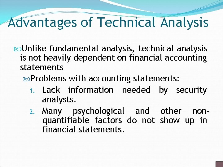 Advantages of Technical Analysis Unlike fundamental analysis, technical analysis is not heavily dependent on
