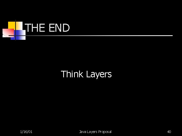 THE END Think Layers 1/16/01 Java Layers Proposal 40 