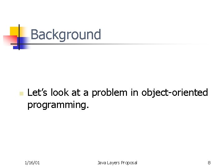 Background n Let’s look at a problem in object-oriented programming. 1/16/01 Java Layers Proposal