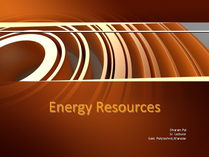 Energy Resources Dharam Pal Sr. Lecturer Govt. Polytechnic, Manesar 