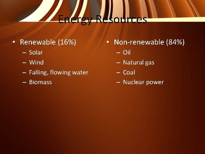 Energy Resources • Renewable (16%) – – Solar Wind Falling, flowing water Biomass •