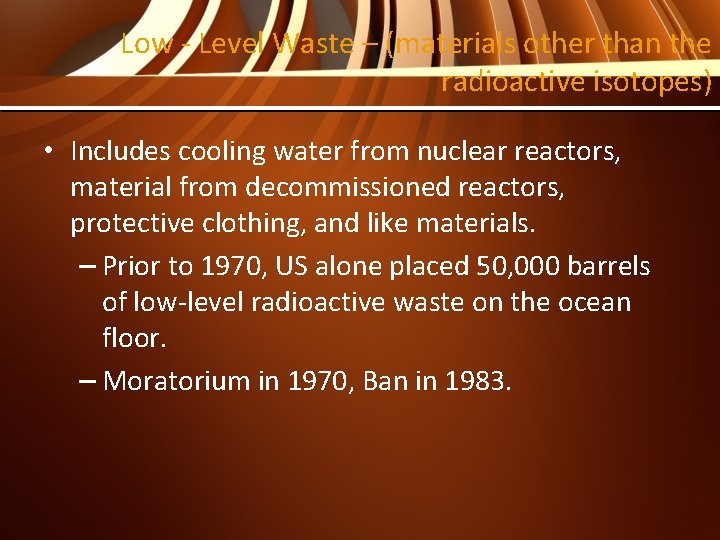 Low - Level Waste – (materials other than the radioactive isotopes) • Includes cooling