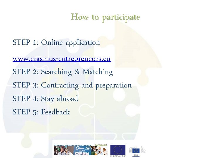 How to participate STEP 1: Online application www. erasmus-entrepreneurs. eu STEP 2: Searching &