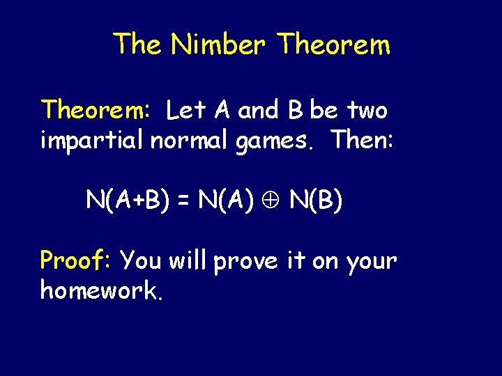 The Nimber Theorem: Let A and B be two impartial normal games. Then: N(A+B)