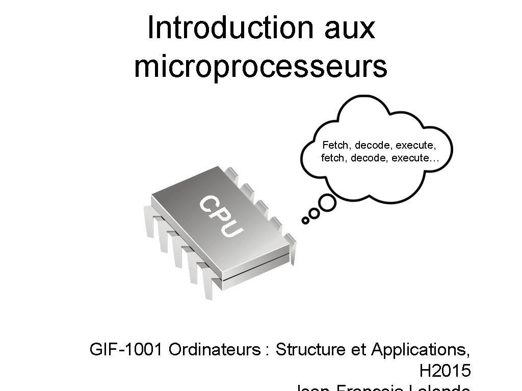 Introduction aux microprocesseurs Fetch, decode, execute, fetch, decode, execute… U CP GIF-1001 Ordinateurs :