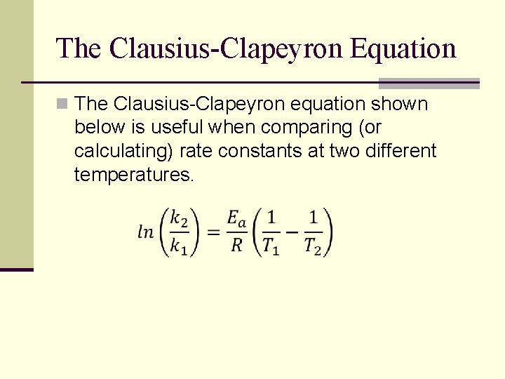 The Clausius-Clapeyron Equation n The Clausius-Clapeyron equation shown below is useful when comparing (or