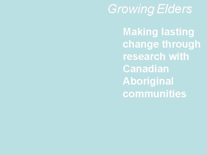 Growing Elders Making lasting change through research with Canadian Aboriginal communities 