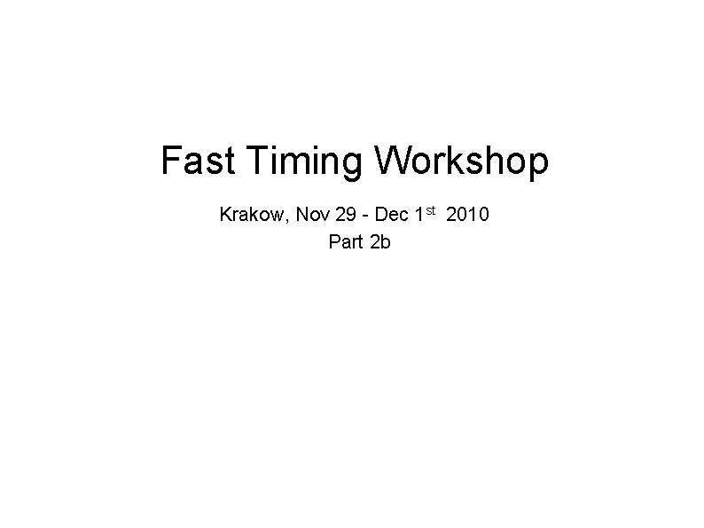 Fast Timing Workshop Krakow, Nov 29 - Dec 1 st 2010 Part 2 b